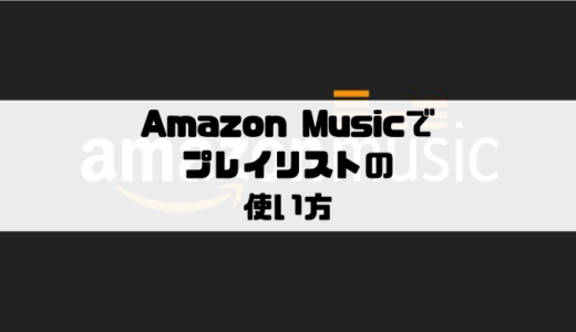 Amazon Musicでプレイリストの追加・作成・削除をする方法