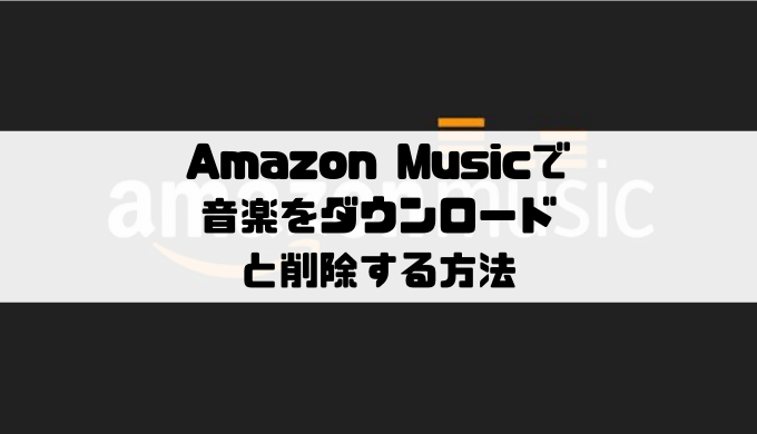 Amazon Musicで音楽のダウンロードと削除する方法 Musicsound