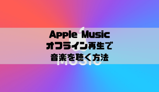 Apple Musicでオフライン再生をする方法｜聴けない時はここをチェック！