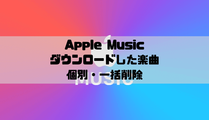 Apple Musicダウンロードした楽曲の削除